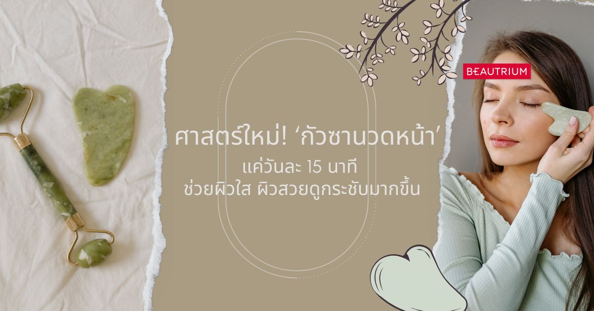 ศาสตร์ใหม่! ‘กัวซานวดหน้า’ แค่วันละ 15 นาที ช่วยผิวใส ผิวสวยดูกระชับมากขึ้น
