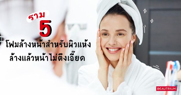 รวม 5 โฟมล้างหน้าสำหรับผิวแห้ง 2020 ล้างแล้วหน้าไม่ตึงเอี๊ยด คงความชุ่มชื้น!