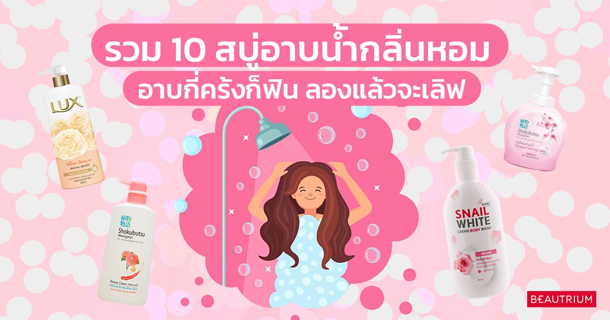 รวม 10 สบู่อาบน้ำกลิ่นหอม อาบกี่ครั้งก็ฟิน ลองแล้วจะเลิฟ