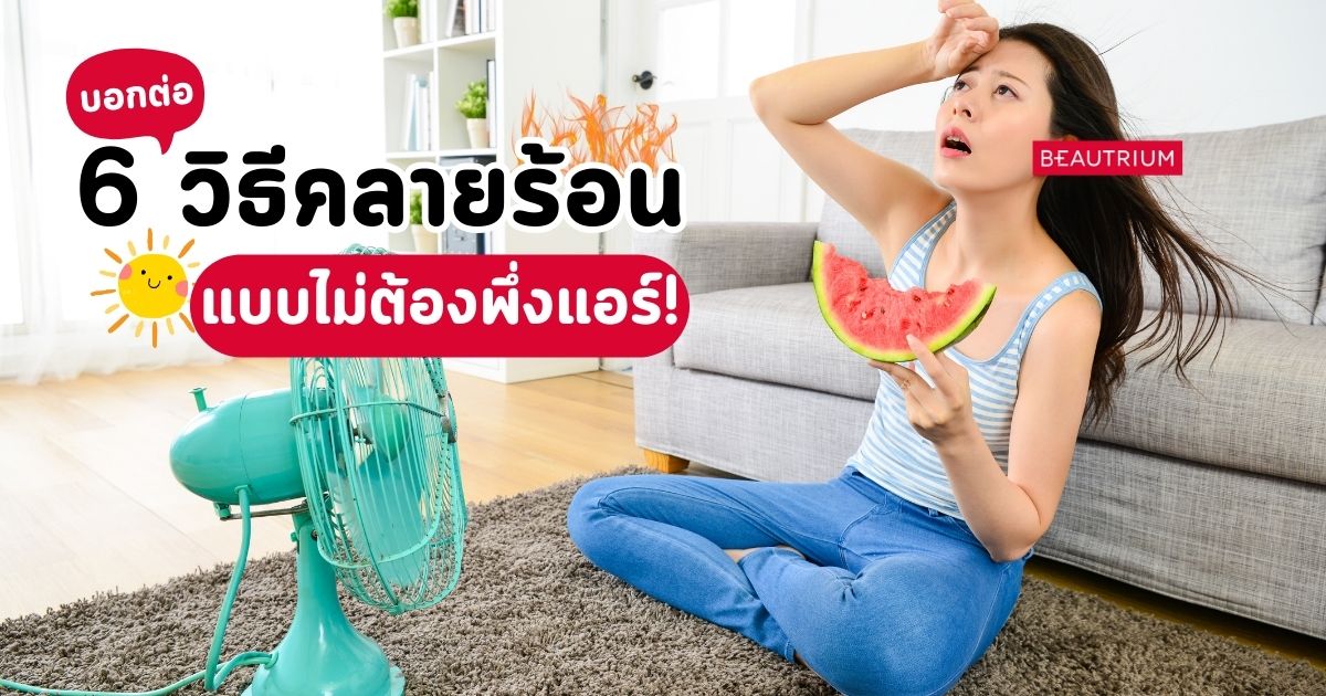บอกต่อ 6 วิธีคลายร้อน แบบไม่ต้องพึ่งแอร์!