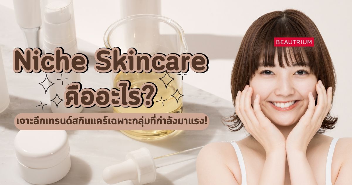 Niche Skincare คืออะไร? เจาะลึกเทรนด์สกินแคร์เฉพาะกลุ่มที่กำลังมาแรง!