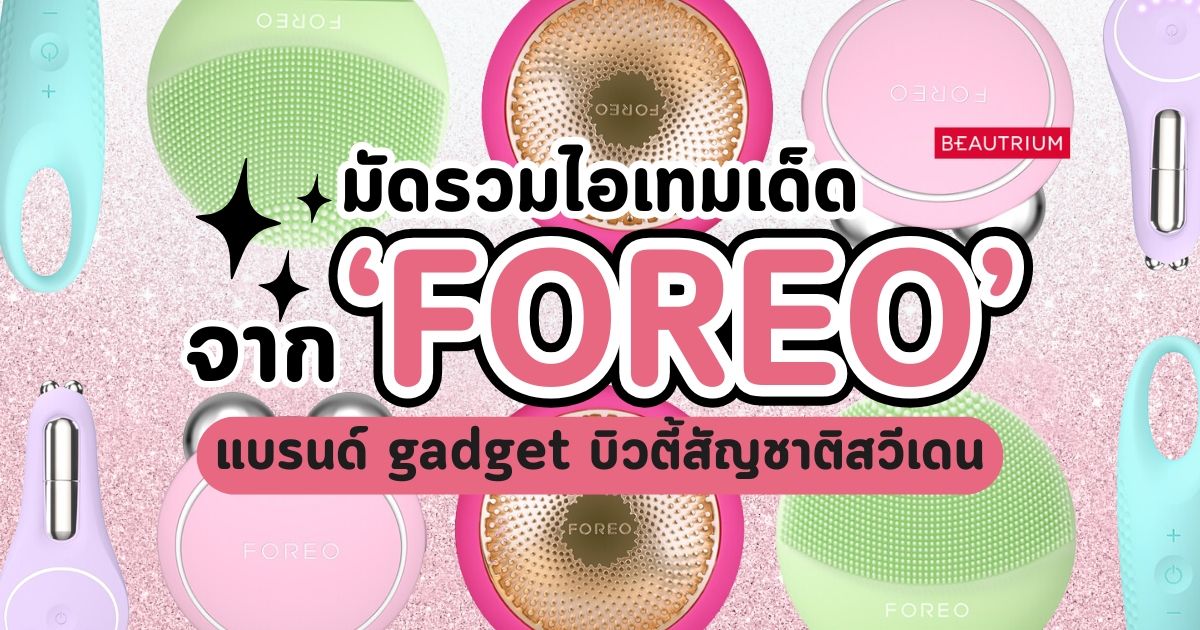มัดรวมไอเทมเด็ดจาก 'FOREO' แบรนด์ Gadget บิวตี้สัญชาติสวีเดน!