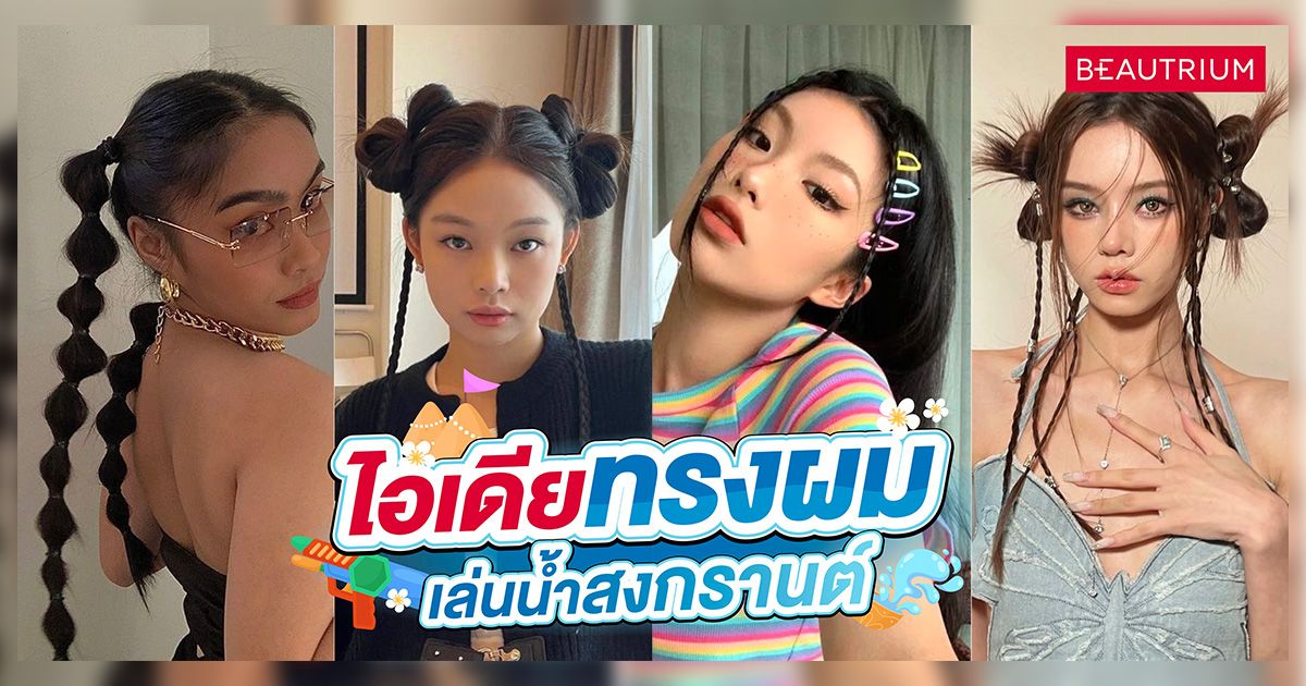 แจกไอเดีย ทรงผมเล่นน้ำสงกรานต์ เปียกแค่ไหนผมก็ยังสวยเป๊ะ