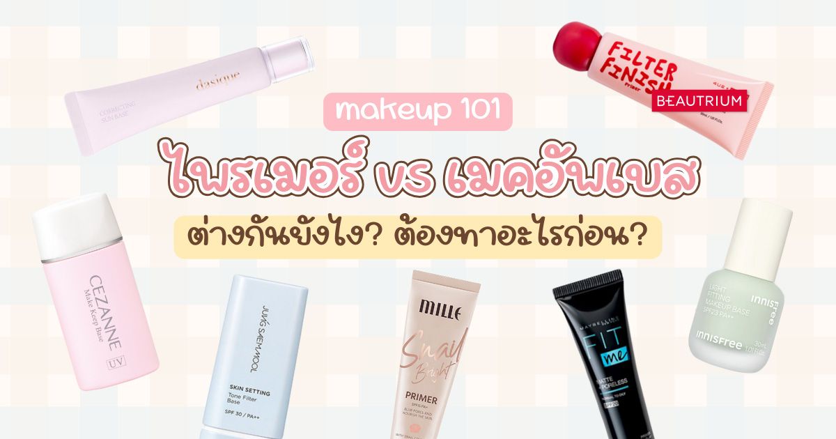 Makeup 101 : ไพรเมอร์ กับ เมคอัพเบส ต่างกันยังไง? ต้องทาอะไรก่อน?