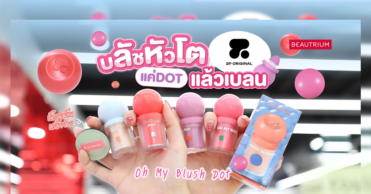 รีวิว บลัชหัวโต 2P ORIGINAL Oh My Blush Dot แค่ DOT แล้วเบลนแก้มก็น่ารัก