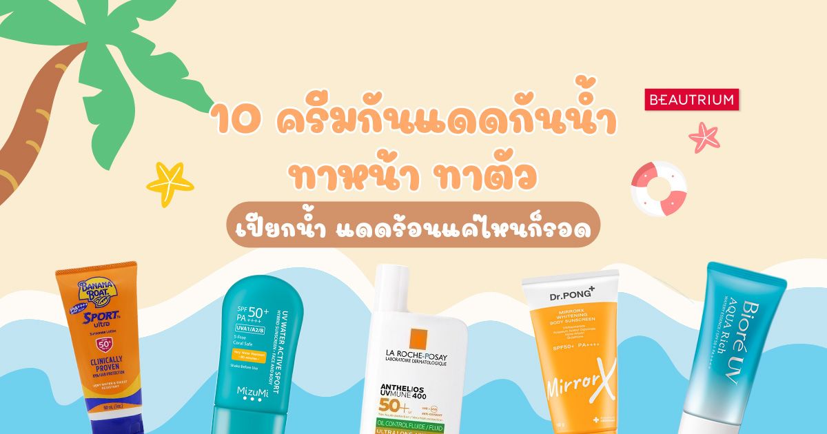 10 ครีมกันแดดกันน้ำ ทาหน้า ทาตัว เปียกน้ำแดดร้อนแค่ไหนก็รอด
